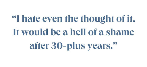 I hate even the thought of it. It would be a hell of a shame after 30-plus years. 